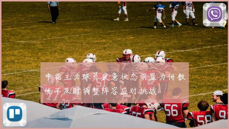 申花主力球员疲惫状态明显为何教练不及时调整阵容应对挑战
