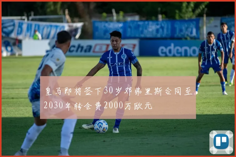 皇马即将签下30岁邓弗里斯合同至2030年转会费2000万欧元