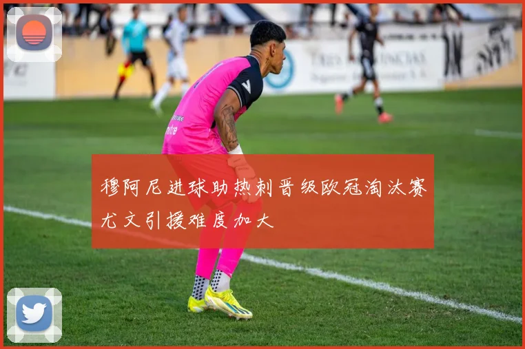 穆阿尼进球助热刺晋级欧冠淘汰赛尤文引援难度加大