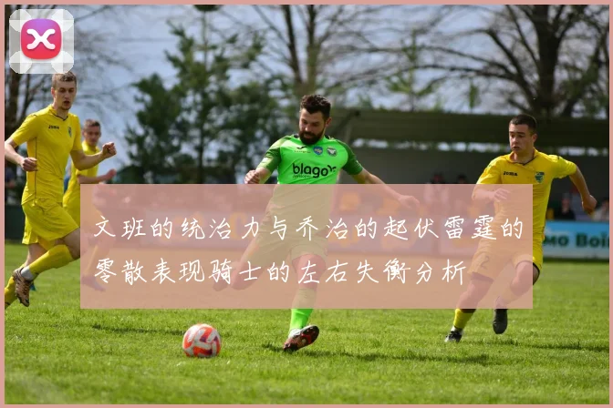 文班的统治力与乔治的起伏雷霆的零散表现骑士的左右失衡分析