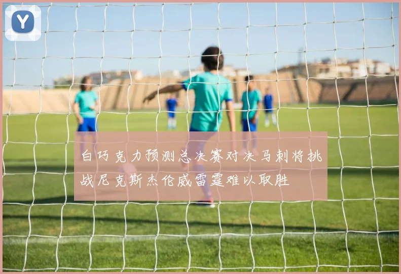 白巧克力预测总决赛对决马刺将挑战尼克斯杰伦威雷霆难以取胜