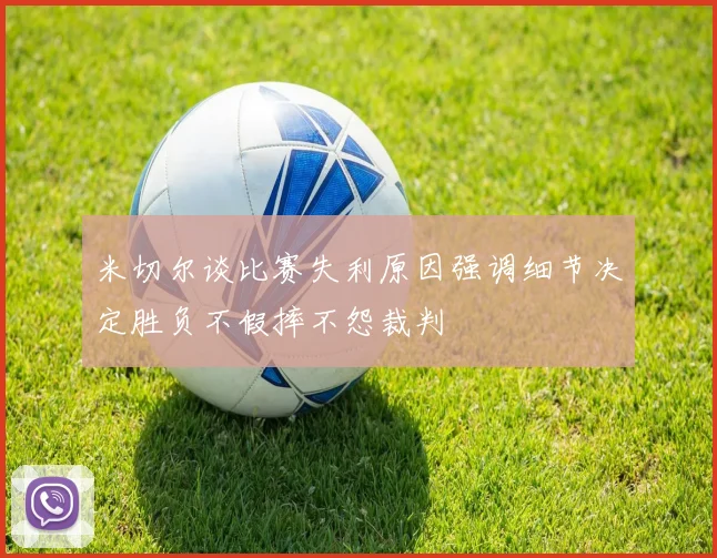米切尔谈比赛失利原因强调细节决定胜负不假摔不怨裁判